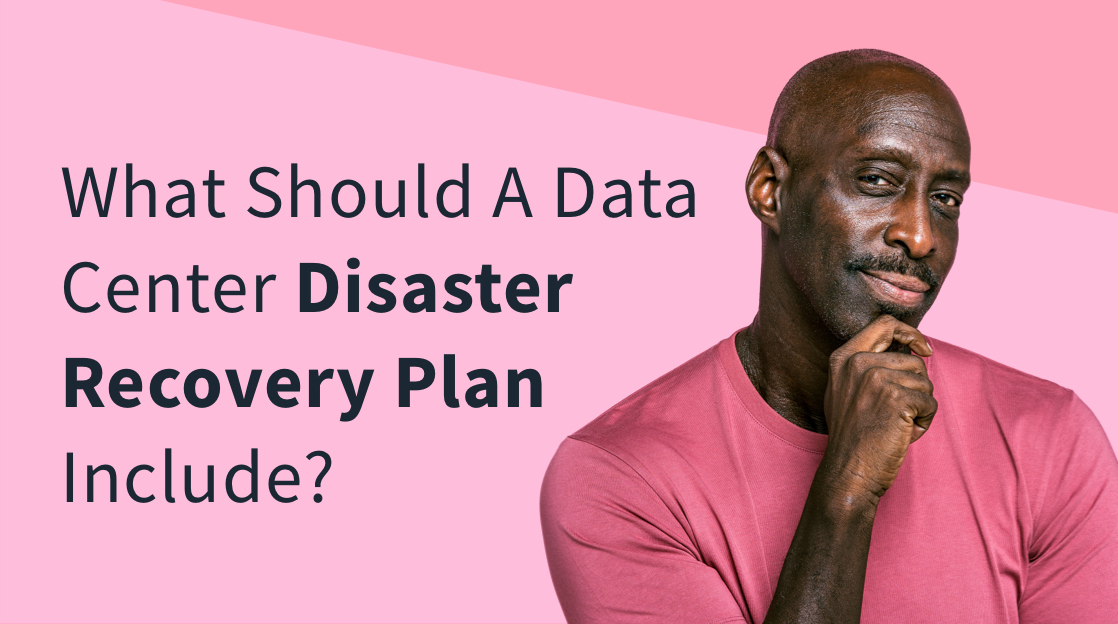 What Should a Data Center Disaster Recovery Plan Look Like? What Should a Data Center Disaster Recovery Plan Look Like?